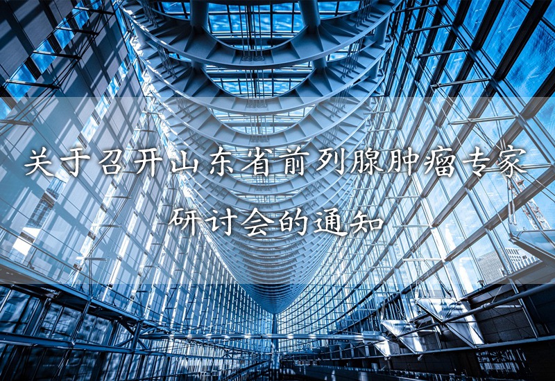 关于召开山东省前列腺肿瘤专家研讨会的通知