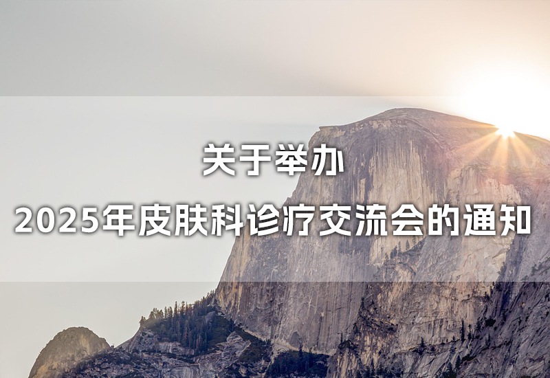 关于举办2025年皮肤科诊疗交流会的通知